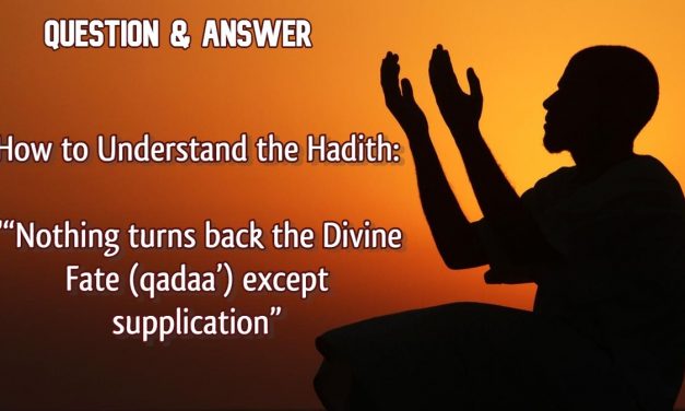 Q&A – How to Understand the Hadith “Nothing turns back the Divine Fate (qadaa’) except supplication”