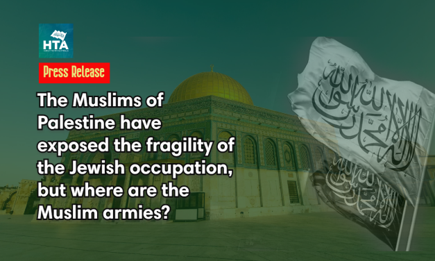 Press Release: The Muslims of Palestine have exposed the fragility of the Jewish occupation, but where are the Muslim armies?